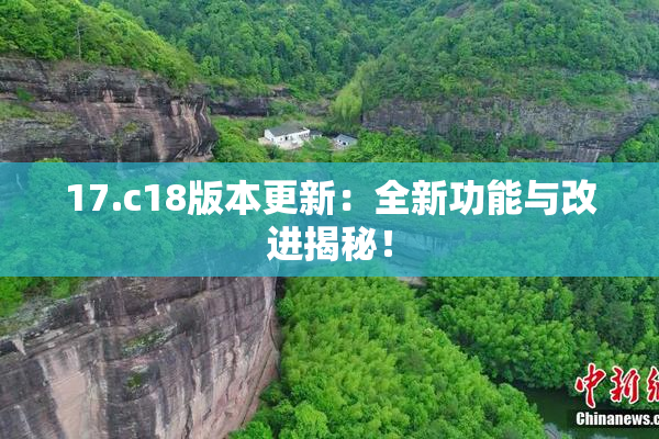 17.c18版本更新：全新功能与改进揭秘！