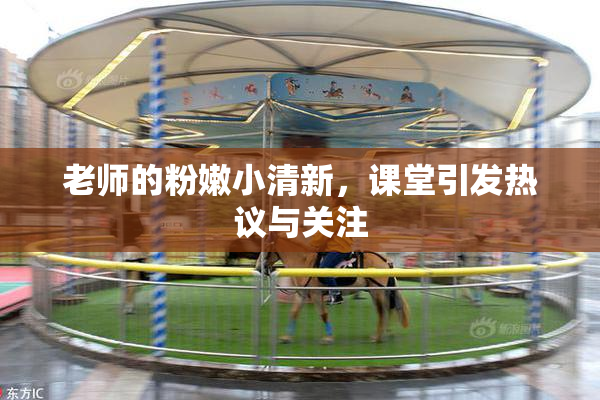 老师的粉嫩小清新，课堂引发热议与关注