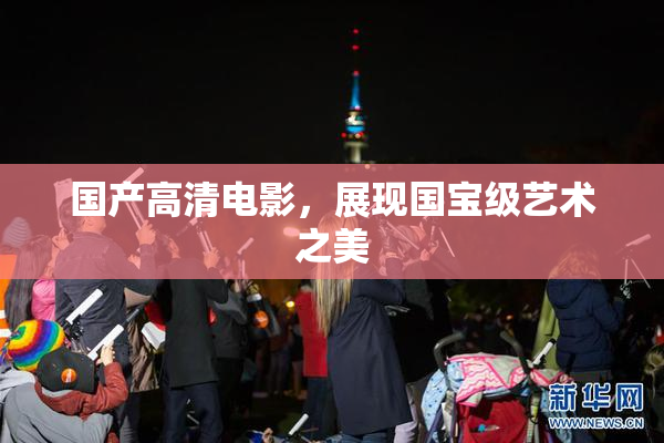 国产高清电影，展现国宝级艺术之美