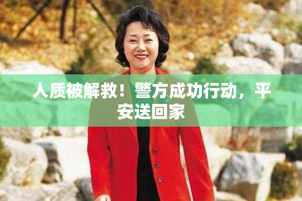 人质被解救！警方成功行动，平安送回家