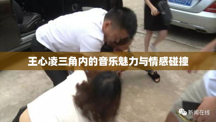王心凌三角内的音乐魅力与情感碰撞