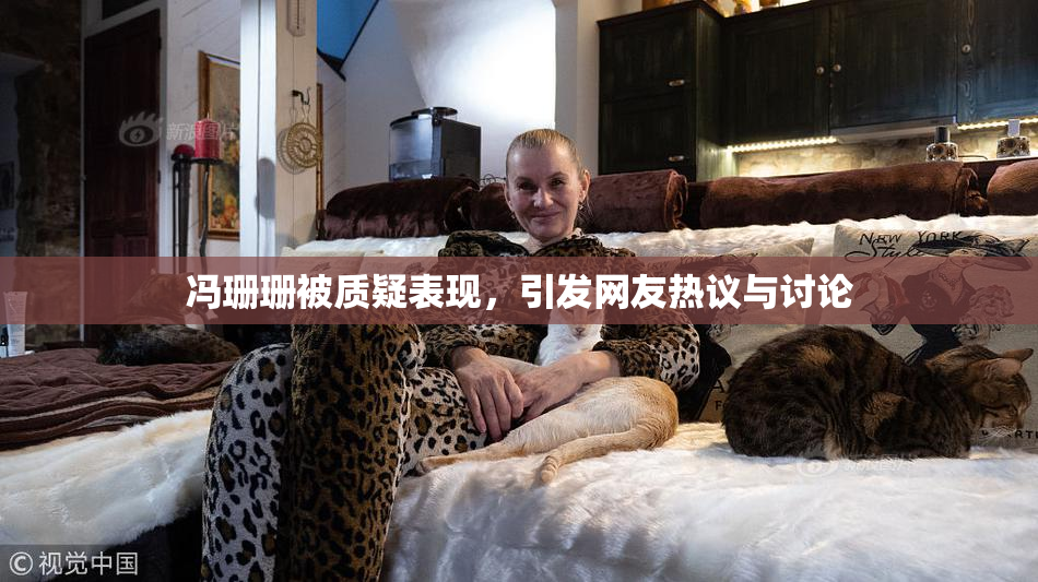 冯珊珊被质疑表现，引发网友热议与讨论