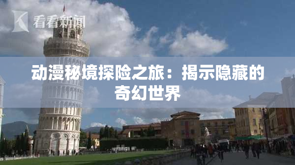 动漫秘境探险之旅：揭示隐藏的奇幻世界