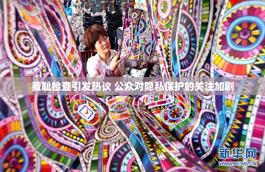 羞耻检查引发热议 公众对隐私保护的关注加剧