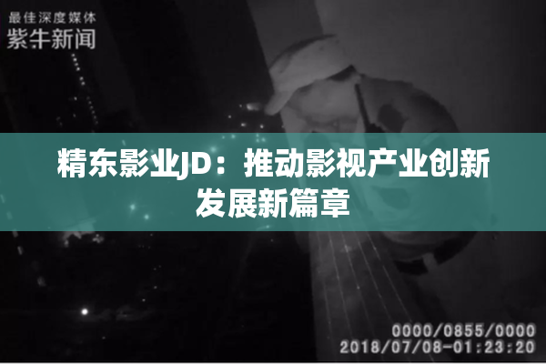 精东影业JD：推动影视产业创新发展新篇章