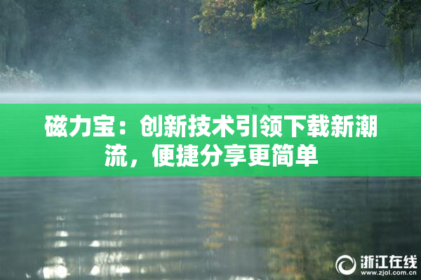 磁力宝：创新技术引领下载新潮流，便捷分享更简单