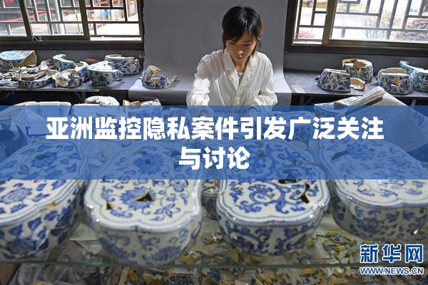 亚洲监控隐私案件引发广泛关注与讨论