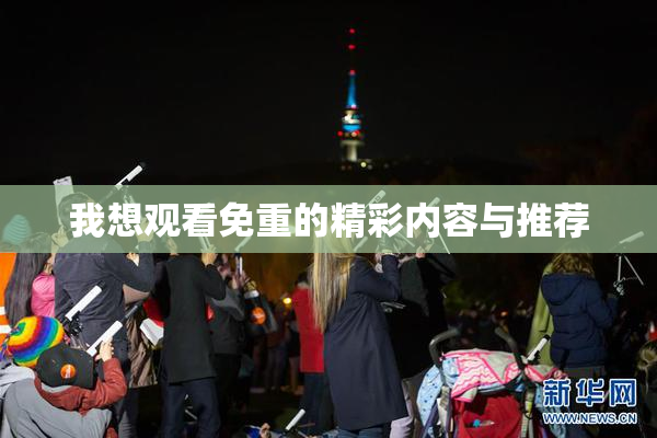 我想观看免重的精彩内容与推荐