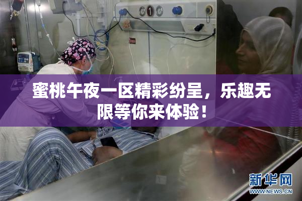 蜜桃午夜一区精彩纷呈，乐趣无限等你来体验！