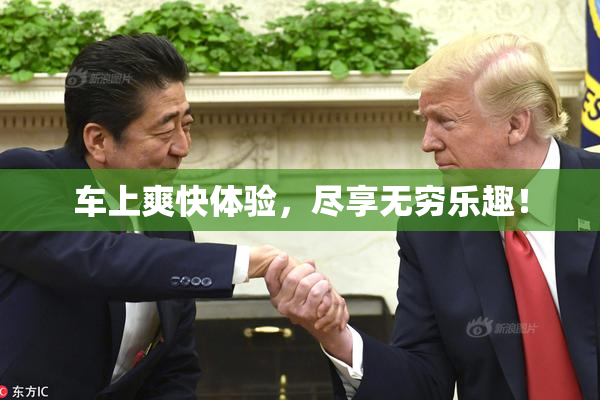 车上爽快体验，尽享无穷乐趣！