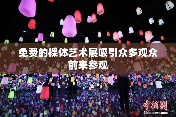 免费的裸体艺术展吸引众多观众前来参观