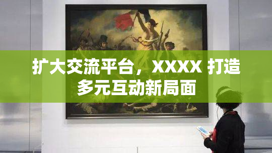 扩大交流平台，XXXX 打造多元互动新局面
