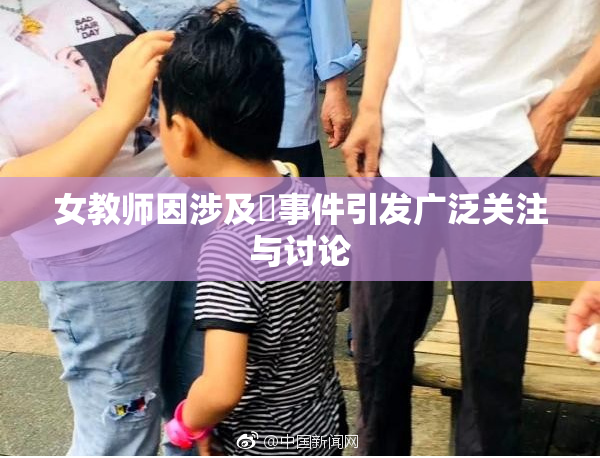 女教师因涉及婬事件引发广泛关注与讨论