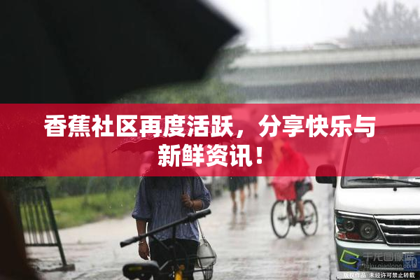 香蕉社区再度活跃，分享快乐与新鲜资讯！