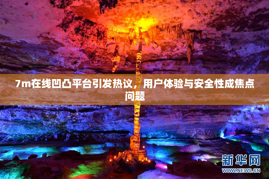 7m在线凹凸平台引发热议，用户体验与安全性成焦点问题