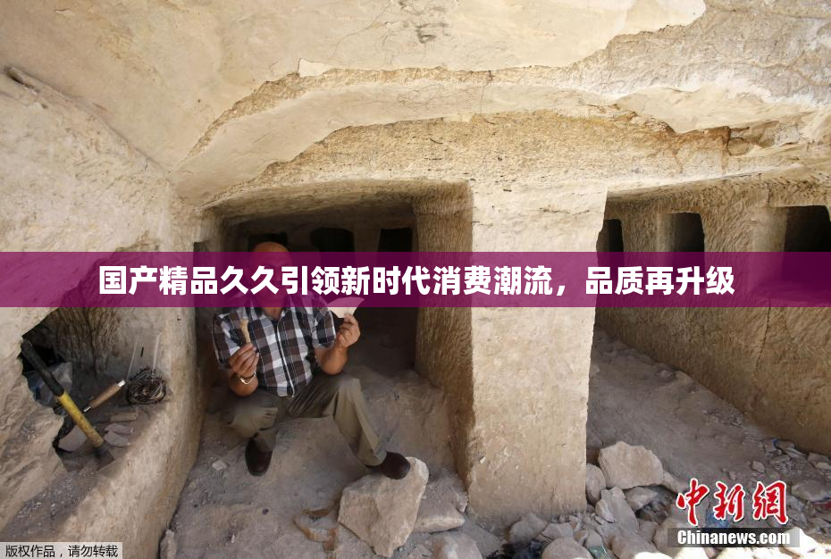 国产精品久久引领新时代消费潮流，品质再升级