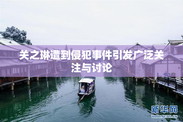 关之琳遭到侵犯事件引发广泛关注与讨论