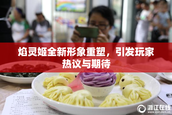 焰灵姬全新形象重塑，引发玩家热议与期待