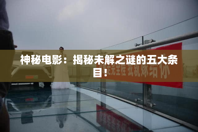 神秘电影：揭秘未解之谜的五大条目！