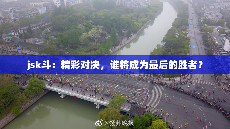 jsk斗：精彩对决，谁将成为最后的胜者？