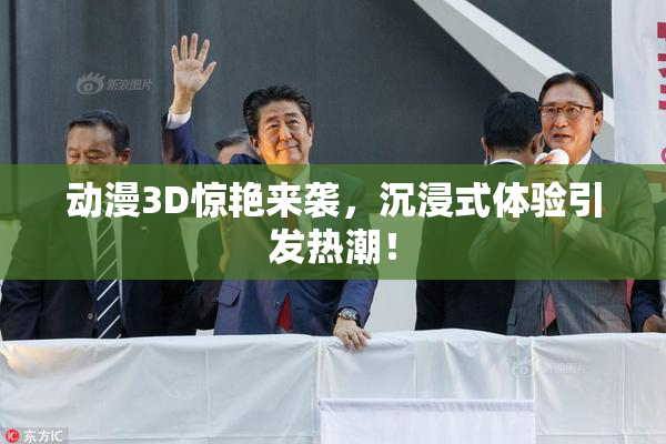 动漫3D惊艳来袭，沉浸式体验引发热潮！
