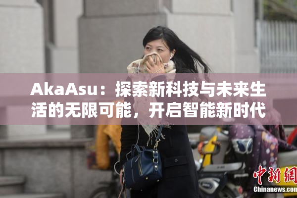 AkaAsu：探索新科技与未来生活的无限可能，开启智能新时代