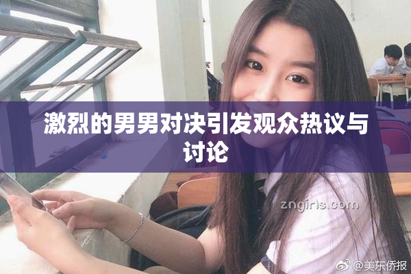 激烈的男男对决引发观众热议与讨论
