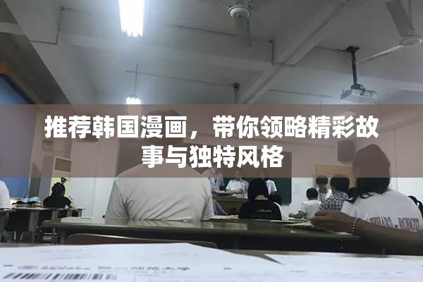 推荐韩国漫画，带你领略精彩故事与独特风格