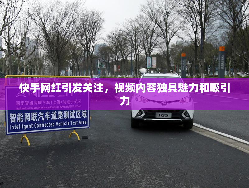 快手网红引发关注，视频内容独具魅力和吸引力