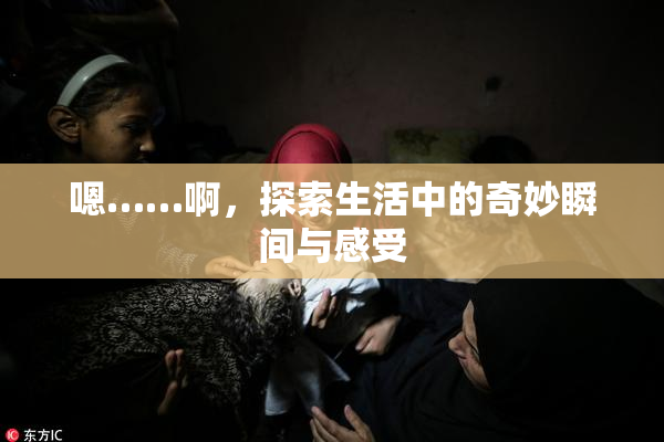 嗯……啊，探索生活中的奇妙瞬间与感受