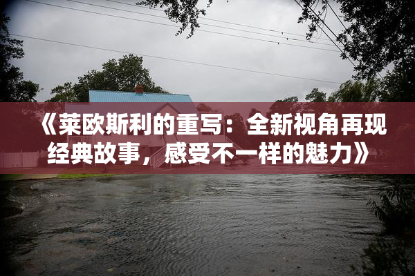 《莱欧斯利的重写：全新视角再现经典故事，感受不一样的魅力》