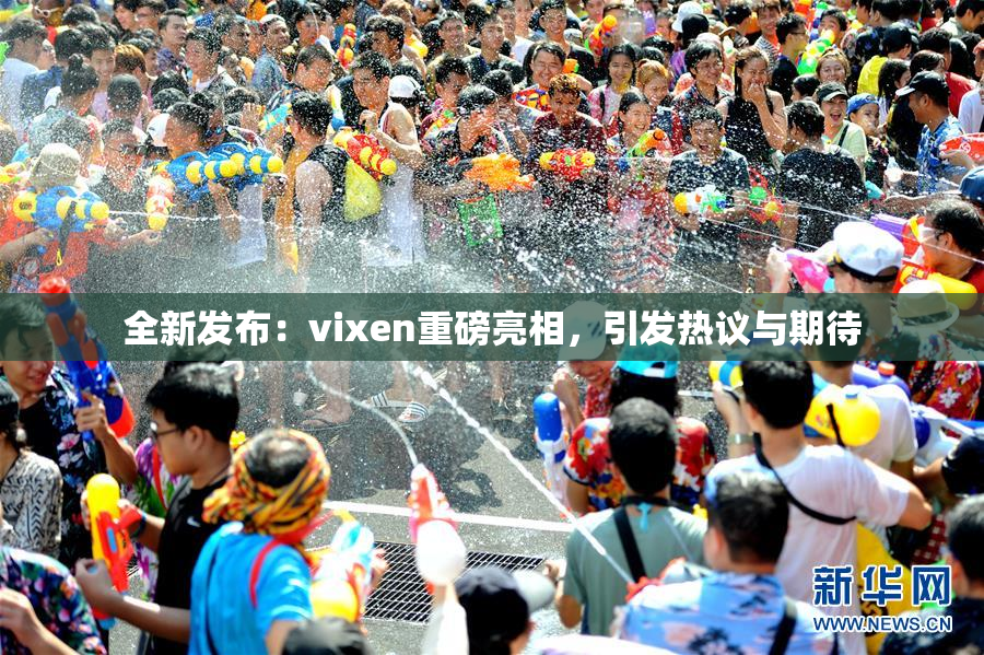 全新发布：vixen重磅亮相，引发热议与期待