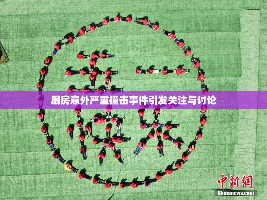 厨房意外严重撞击事件引发关注与讨论