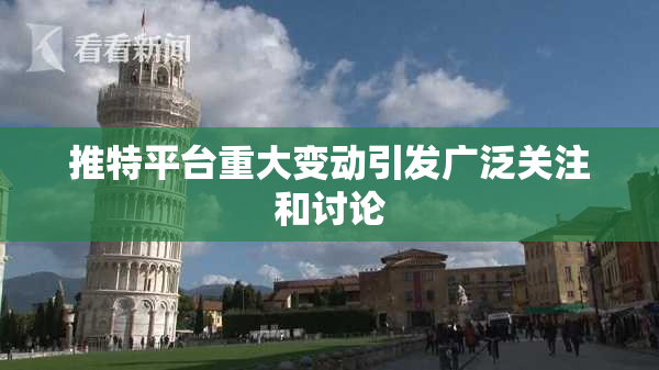 推特平台重大变动引发广泛关注和讨论