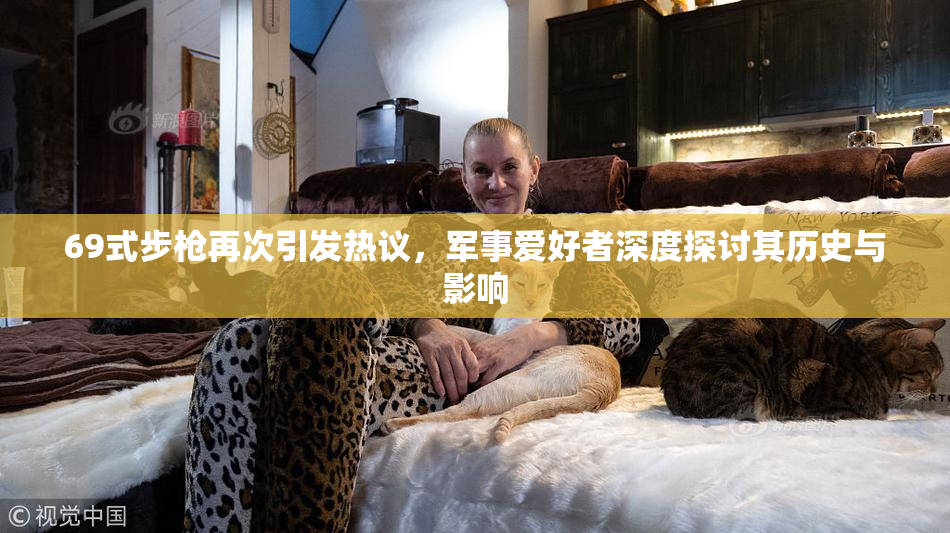 69式步枪再次引发热议，军事爱好者深度探讨其历史与影响