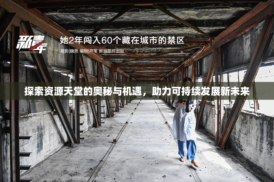 探索资源天堂的奥秘与机遇，助力可持续发展新未来