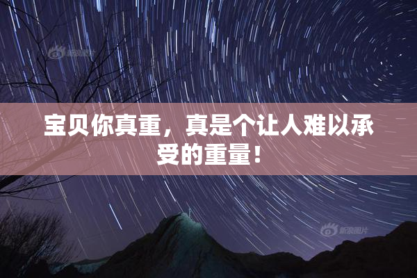 宝贝你真重，真是个让人难以承受的重量！