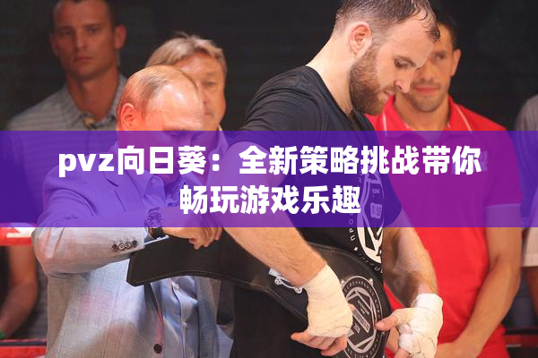 pvz向日葵：全新策略挑战带你畅玩游戏乐趣