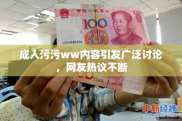 成人污污ww内容引发广泛讨论，网友热议不断