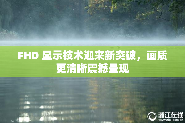 FHD 显示技术迎来新突破，画质更清晰震撼呈现
