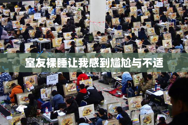 室友裸睡让我感到尴尬与不适