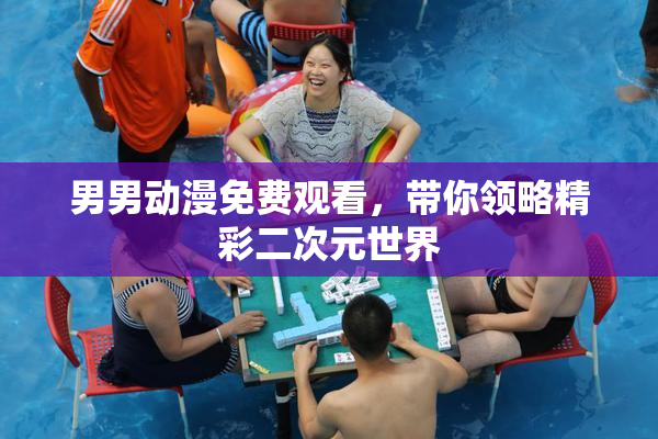 男男动漫免费观看，带你领略精彩二次元世界