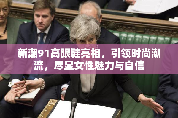 新潮91高跟鞋亮相，引领时尚潮流，尽显女性魅力与自信