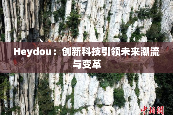 Heydou：创新科技引领未来潮流与变革