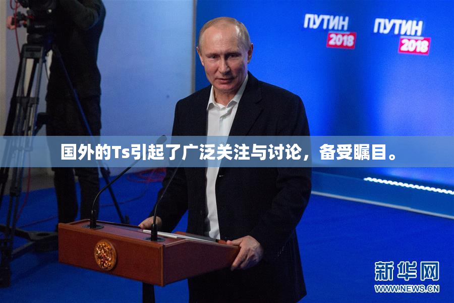 国外的Ts引起了广泛关注与讨论，备受瞩目。