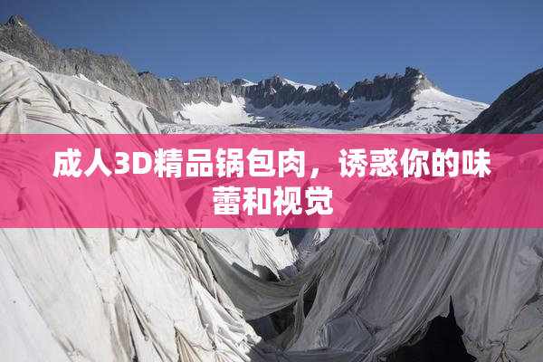 成人3D精品锅包肉，诱惑你的味蕾和视觉