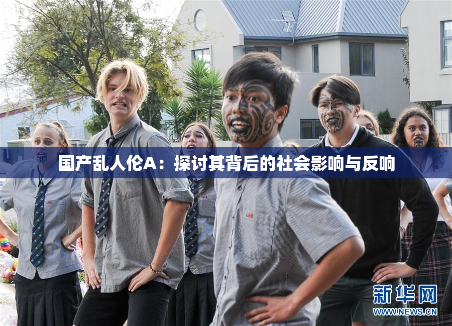 国产乱人伦A：探讨其背后的社会影响与反响