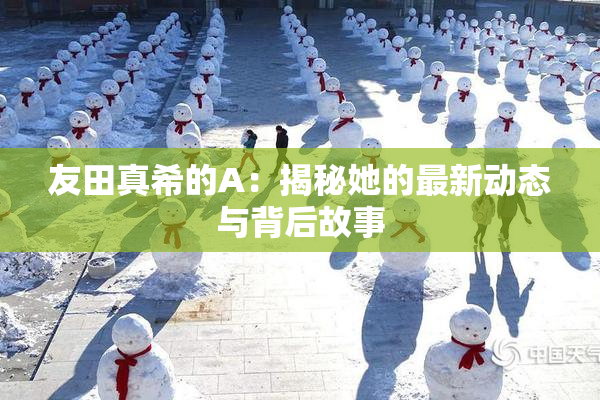 友田真希的A：揭秘她的最新动态与背后故事