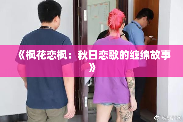 《枫花恋枫：秋日恋歌的缠绵故事》