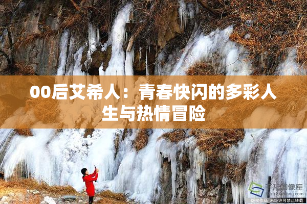 00后艾希人：青春快闪的多彩人生与热情冒险